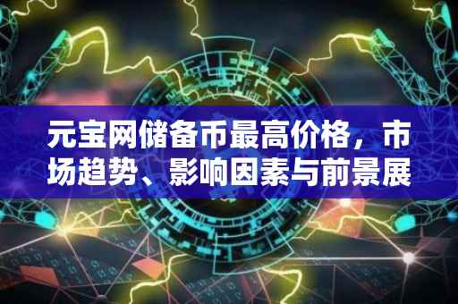 元宝网储备币最高价格，市场趋势、影响因素与前景展望