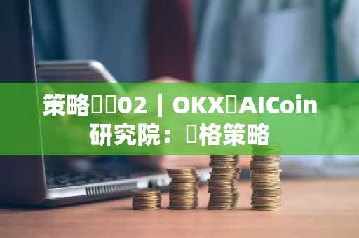 策略實測02｜OKX與AICoin研究院：網格策略