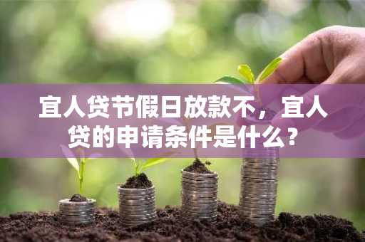 宜人贷节假日放款不，宜人贷的申请条件是什么？