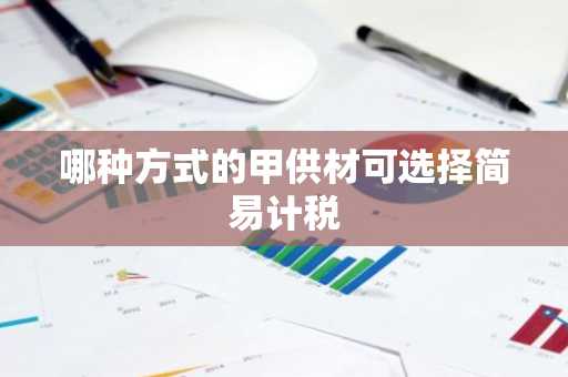 哪种方式的甲供材可选择简易计税
