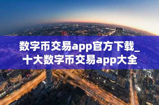 数字币交易app官方下载_十大数字币交易app大全
