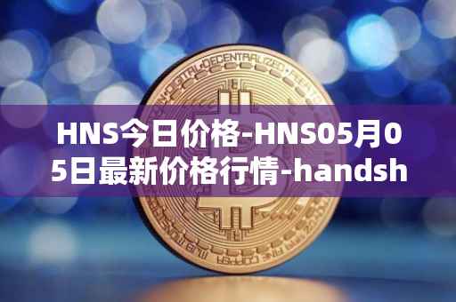 HNS今日价格-HNS05月05日最新价格行情-handshake最新走势消息