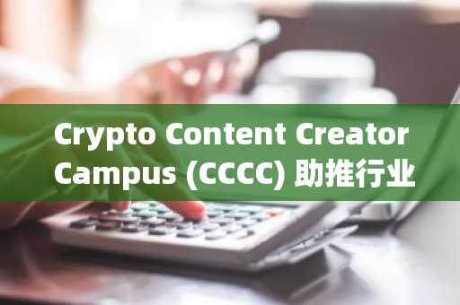 Crypto Content Creator Campus (CCCC) 助推行业发展，迎来新一轮赞助商强势支持