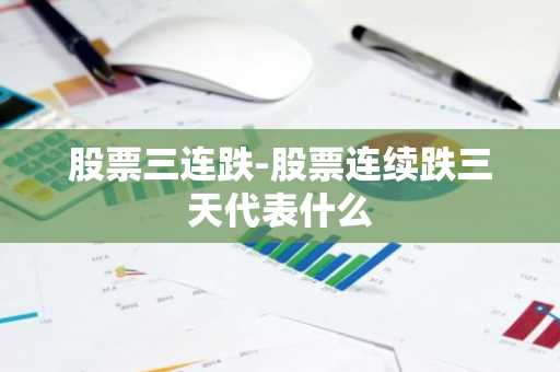 股票三连跌-股票连续跌三天代表什么