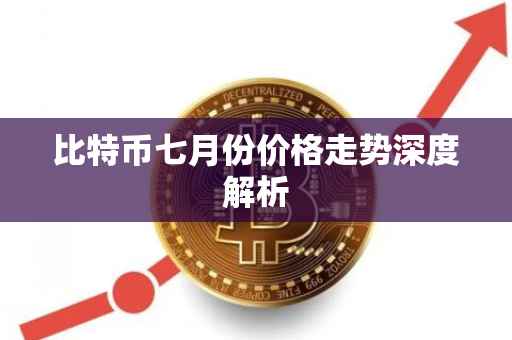 比特币七月份价格走势深度解析