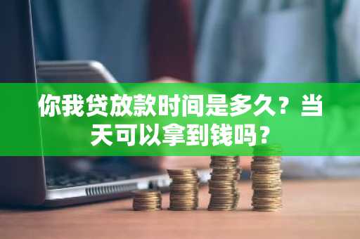 你我贷放款时间是多久？当天可以拿到钱吗？