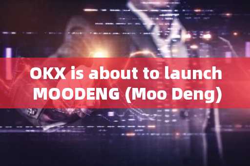 OKX is about to launch MOODENG (Moo Deng)