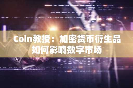 Coin教授：加密货币衍生品如何影响数字市场