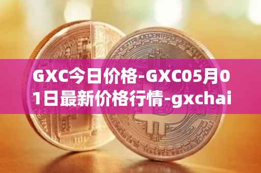 GXC今日价格-GXC05月01日最新价格行情-gxchain最新走势消息