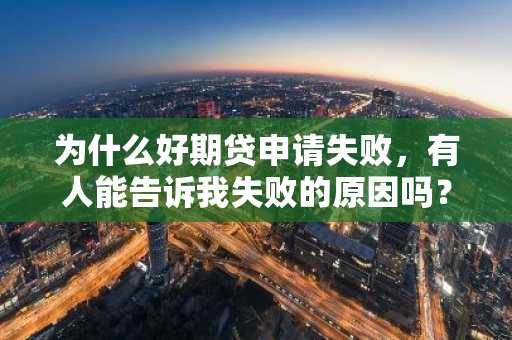 为什么好期贷申请失败，有人能告诉我失败的原因吗？