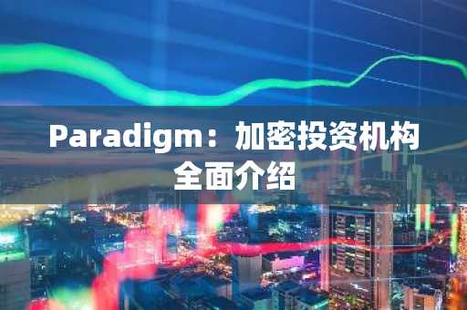 Paradigm：加密投资机构全面介绍