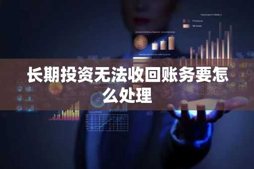长期投资无法收回账务要怎么处理