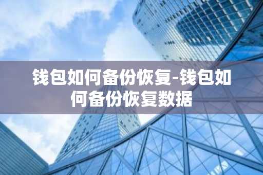 钱包如何备份恢复-钱包如何备份恢复数据