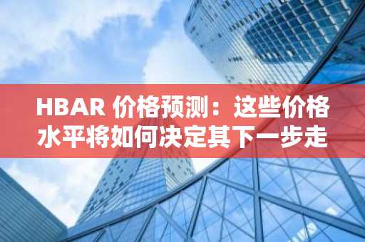 HBAR 价格预测：这些价格水平将如何决定其下一步走势