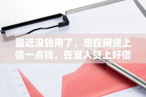 最近没钱用了，想在网贷上借一点钱，在宜人贷上好借吗？