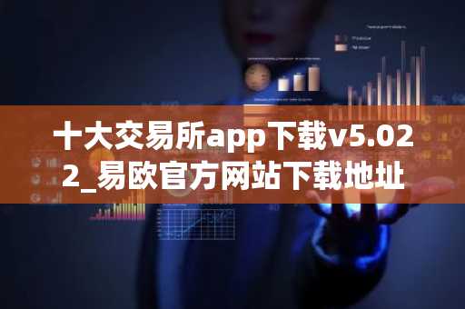 十大交易所app下载v5.022_易欧官方网站下载地址