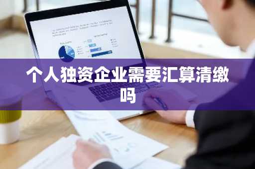 个人独资企业需要汇算清缴吗