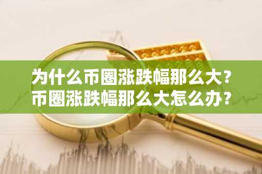 为什么币圈涨跌幅那么大？币圈涨跌幅那么大怎么办？
