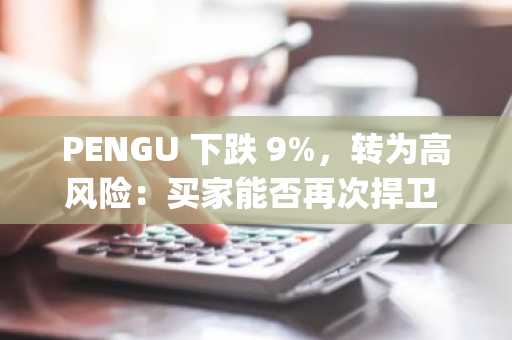 PENGU 下跌 9%，转为高风险：买家能否再次捍卫 Pudgy Penguins？