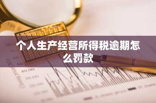 个人生产经营所得税逾期怎么罚款