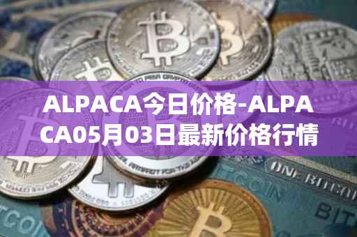 ALPACA今日价格-ALPACA05月03日最新价格行情-alpaca-finance最新走势消息