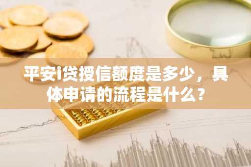 平安i贷授信额度是多少，具体申请的流程是什么？