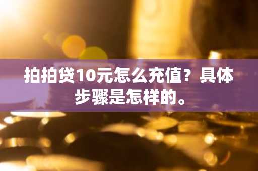 拍拍贷10元怎么充值？具体步骤是怎样的。