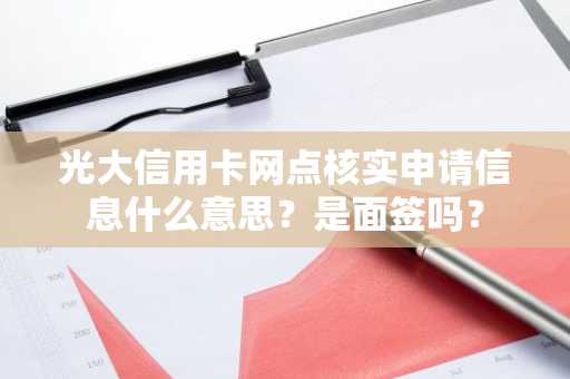 光大信用卡网点核实申请信息什么意思？是面签吗？