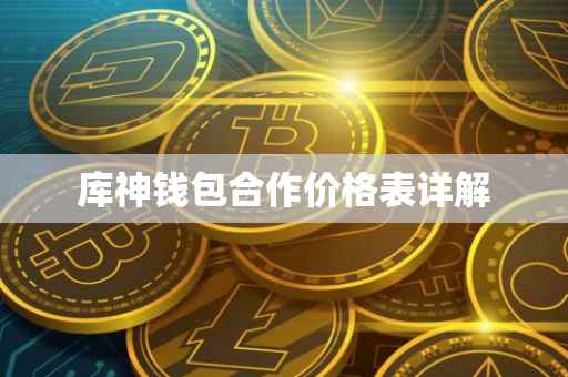 库神钱包合作价格表详解