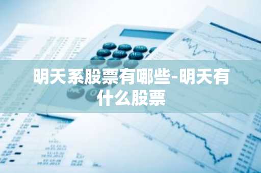 明天系股票有哪些-明天有什么股票