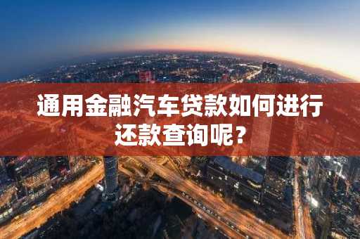 通用金融汽车贷款如何进行还款查询呢？