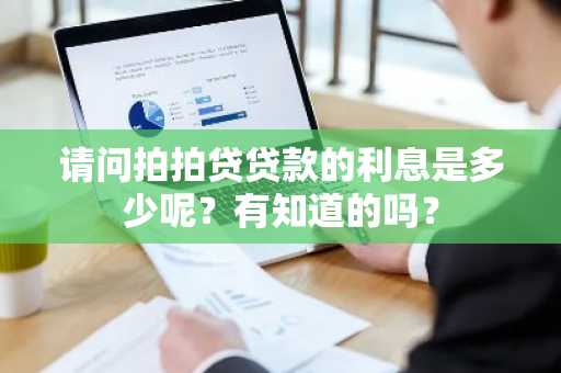 请问拍拍贷贷款的利息是多少呢？有知道的吗？