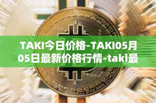 TAKI今日价格-TAKI05月05日最新价格行情-taki最新走势消息