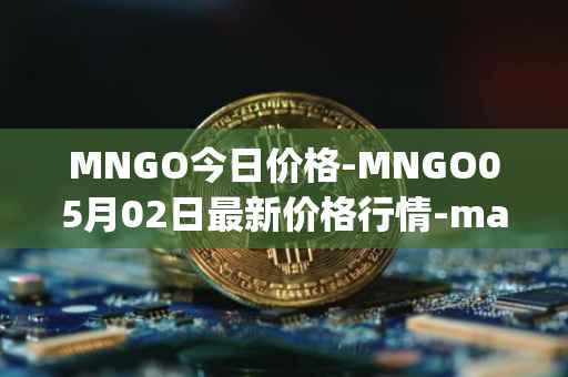 MNGO今日价格-MNGO05月02日最新价格行情-mango-markets最新走势消息