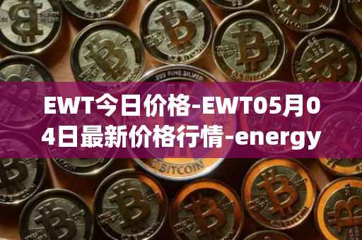EWT今日价格-EWT05月04日最新价格行情-energy-web-token最新走势消息