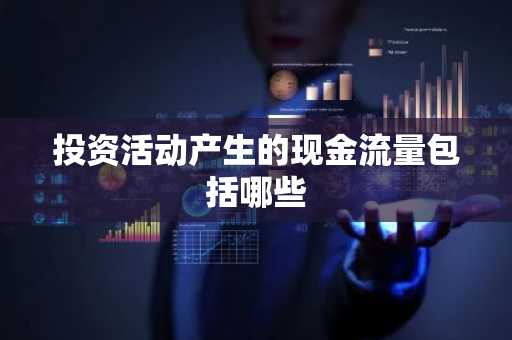 投资活动产生的现金流量包括哪些