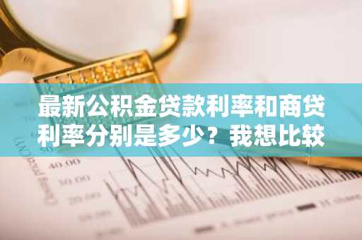 最新公积金贷款利率和商贷利率分别是多少？我想比较比较。