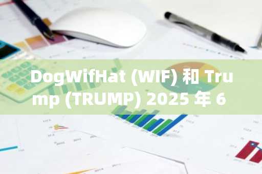 DogWifHat (WIF) 和 Trump (TRUMP) 2025 年 6 月价格预测