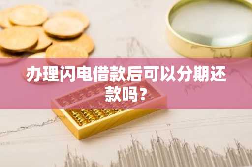 办理闪电借款后可以分期还款吗？