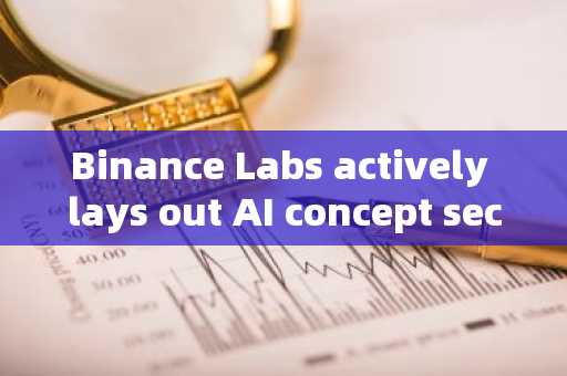 Binance Labs actively lays out AI concept sector, investment director shares the logic behind it