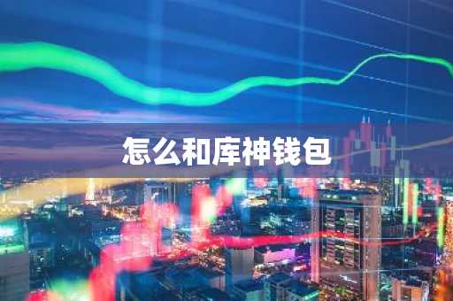 怎么和库神钱包