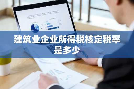建筑业企业所得税核定税率是多少