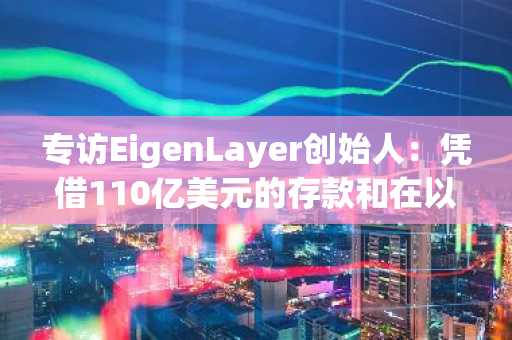 专访EigenLayer创始人：凭借110亿美元的存款和在以太坊中的作用能否走出困境？