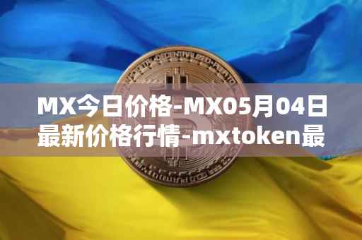 MX今日价格-MX05月04日最新价格行情-mxtoken最新走势消息