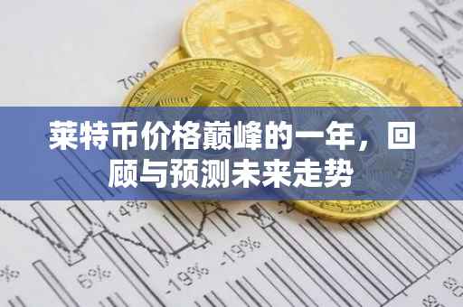 莱特币价格巅峰的一年，回顾与预测未来走势