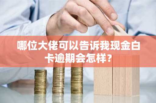 哪位大佬可以告诉我现金白卡逾期会怎样？