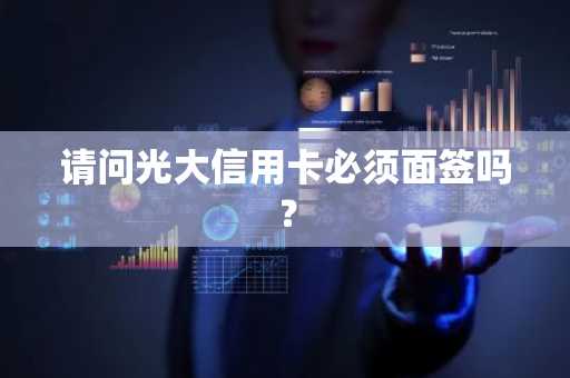 请问光大信用卡必须面签吗？