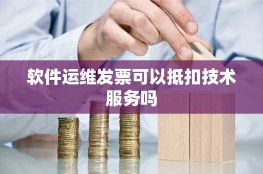 软件运维发票可以抵扣技术服务吗