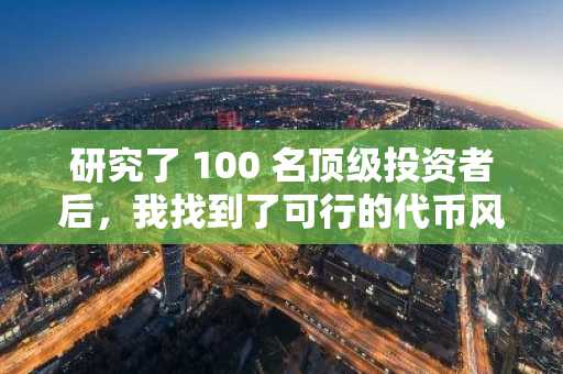 研究了 100 名顶级投资者后，我找到了可行的代币风险管理策略