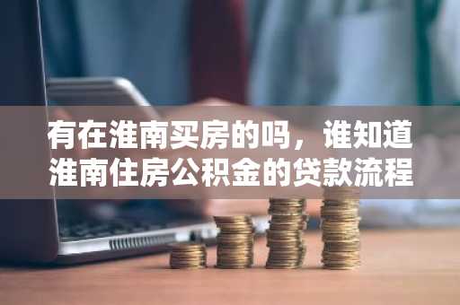 有在淮南买房的吗，谁知道淮南住房公积金的贷款流程是什么？